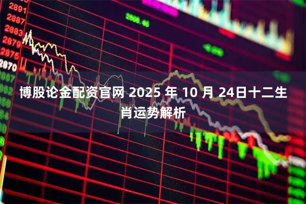 博股论金配资官网 2025 年 10 月 24日十二生肖运势解析
