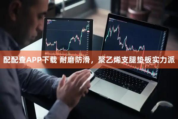配配查APP下载 耐磨防滑，聚乙烯支腿垫板实力派