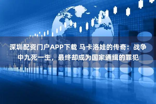 深圳配资门户APP下载 马卡洛娃的传奇：战争中九死一生，最终却成为国家通缉的罪犯
