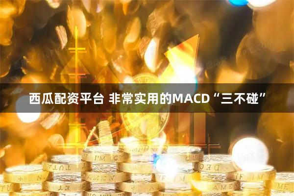 西瓜配资平台 非常实用的MACD“三不碰”