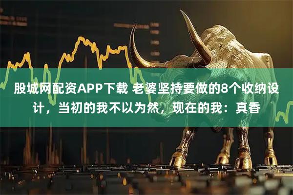 股城网配资APP下载 老婆坚持要做的8个收纳设计,当初的我不以为然,现在的我:真香